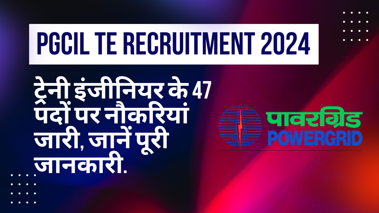 PGCIL TE Recruitment 2024: ट्रेनी इंजीनियर के 47 पदों पर नौकरियां जारी, जानें पूरी जानकारी.