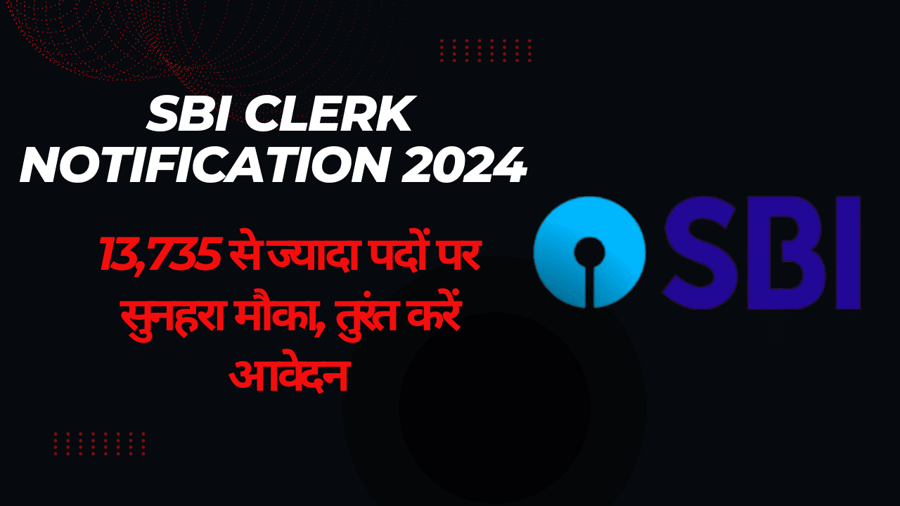 SBI Clerk Notification 2024: 13,735 से ज्यादा पदों पर सुनहरा मौका, तुरंत करें आवेदन